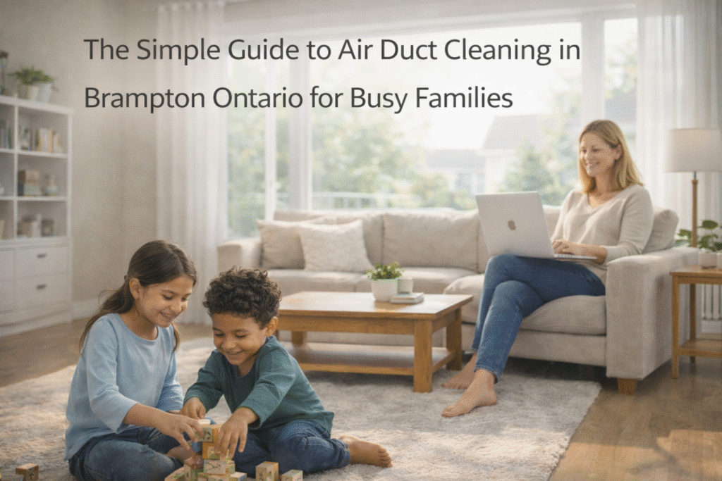 The Simple Guide to Air Duct Cleaning in Brampton Ontario for Busy Families